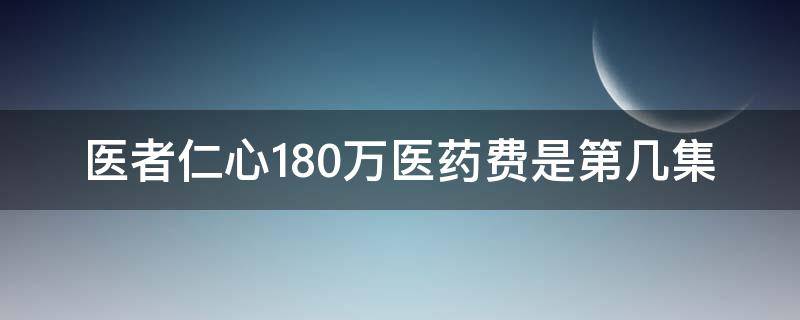 医者仁心180万医药费是第几集 医者仁心收费180万是哪一集