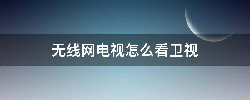 无线网电视怎么看卫视（无线网电视怎么看卫视频道）