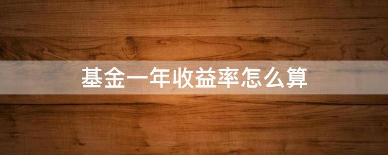 基金一年收益率怎么算 基金一年的收益率是多少