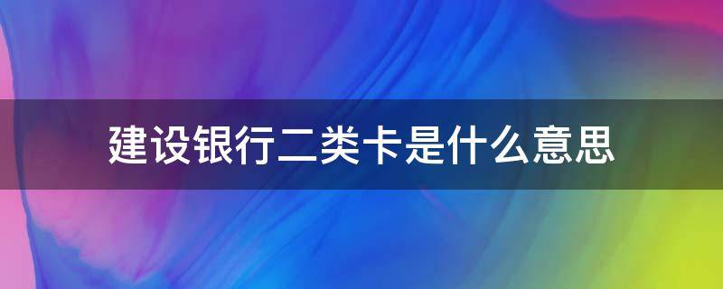 建设银行二类卡是什么意思（建设银行卡二类卡是什么意思）