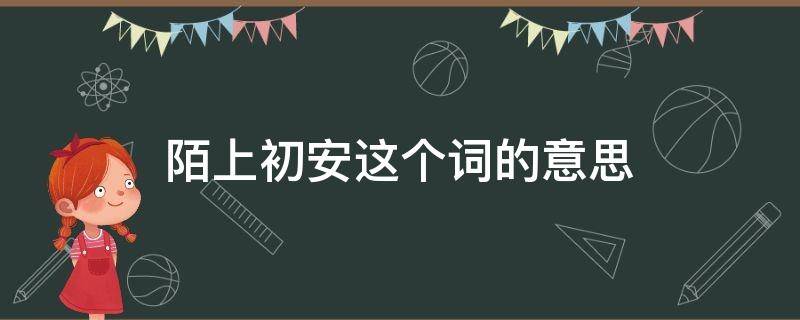 陌上初安这个词的意思（陌上初安意味着什么）