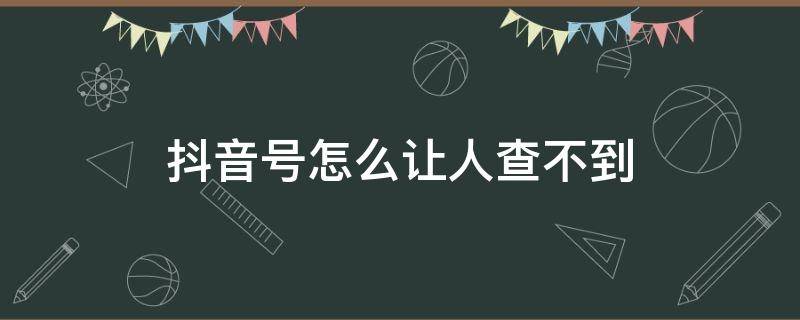 抖音号怎么让人查不到 怎么不让人搜到抖音号