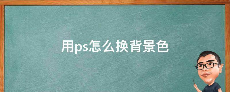 用ps怎么换背景色 怎样用ps换背景色