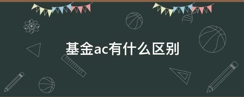 基金ac有什么区别（基金ac区别是什么意思）