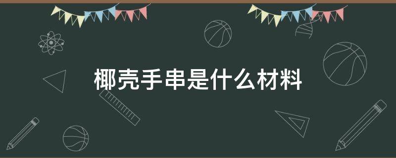 椰壳手串是什么材料 椰壳手串结实吗