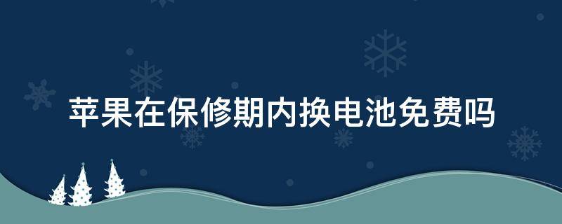 苹果在保修期内换电池免费吗 苹果在保修期内换电池免费吗需要发票吗