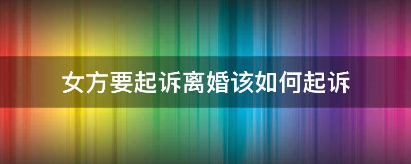 女方要起诉离婚该如何起诉 女方提出离婚咋起诉