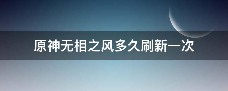 原神无相之风多久刷新一次 原神无相之风在哪刷