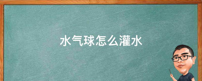 水气球怎么灌水 水气球怎么灌水没水龙头