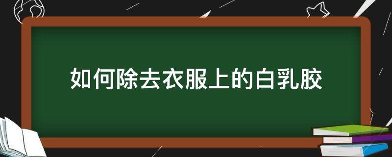 如何除去衣服上的白乳胶 怎样去掉衣服上的白乳胶