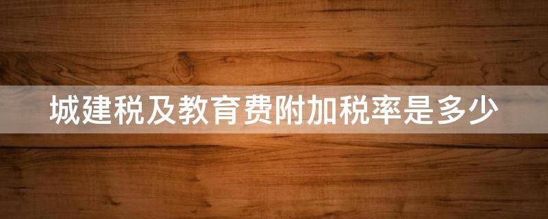 城建税及教育费附加税率是多少 城建税及教育费附加税率是多少钱