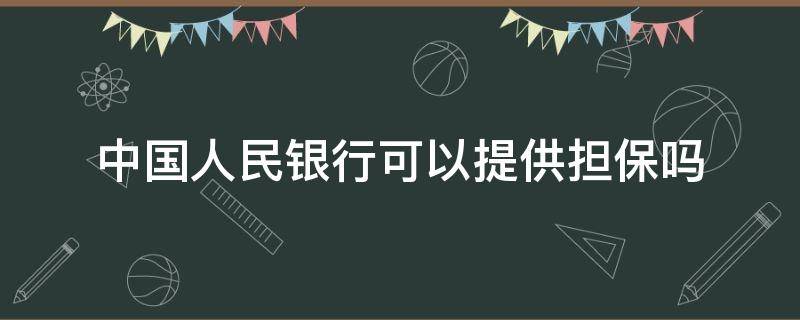 中国人民银行可以提供担保吗（人民银行是否可以担保）