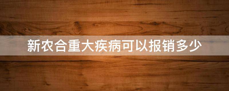 新农合重大疾病可以报销多少（农村新农合重大疾病保险是怎样报销的?）