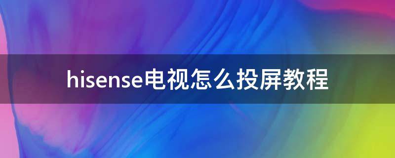 hisense电视怎么投屏教程（hisense电视怎么投屏教程联通宽带）