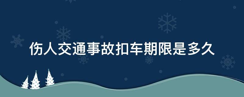 伤人交通事故扣车期限是多久（交通事故伤人交警扣车期限）