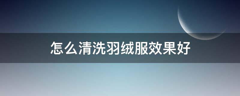 怎么清洗羽绒服效果好 羽绒服要怎么清洗最好