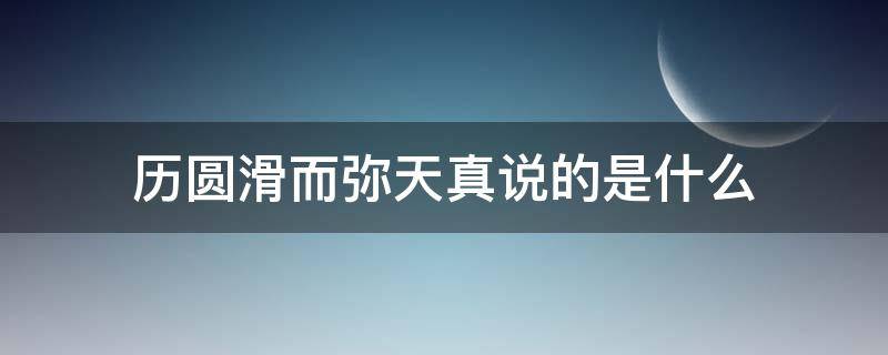 历圆滑而弥天真说的是什么 历圆滑而弥天真的意思