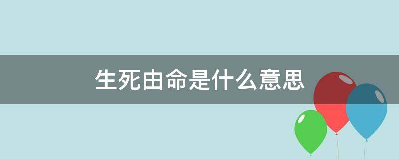 生死由命是什么意思 生死由命和生死有命的解释