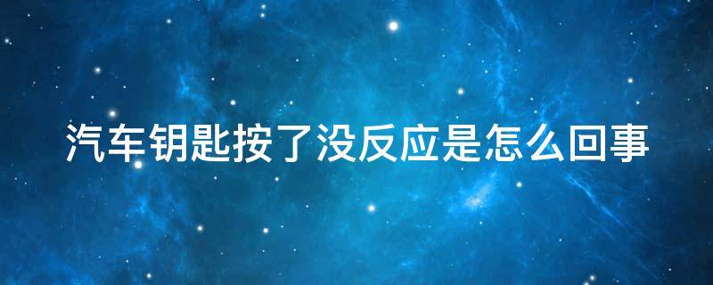 汽车钥匙按了没反应是怎么回事 汽车车钥匙按了没反应怎么回事
