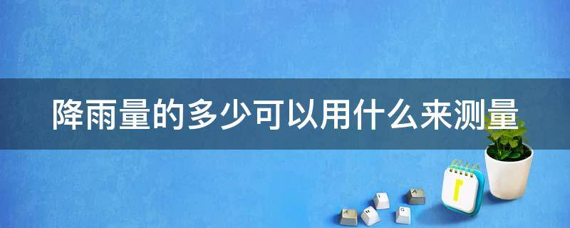 降雨量的多少可以用什么来测量 降雨量多少mm什么意思