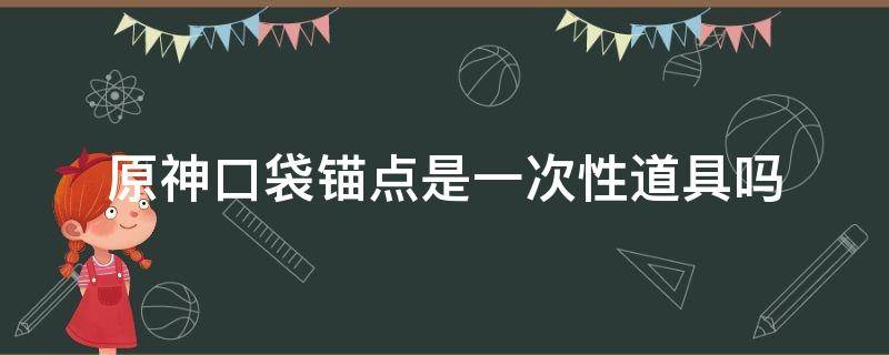 原神口袋锚点是一次性道具吗 原神口袋锚点是消耗品吗