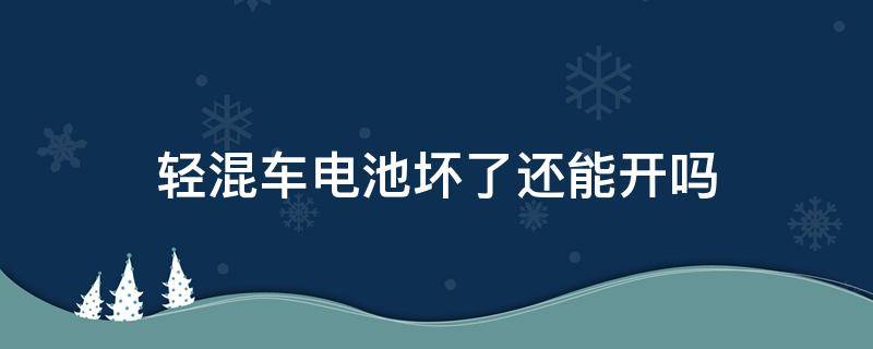 轻混车电池坏了还能开吗（混动车如果电池坏了还能开吗）