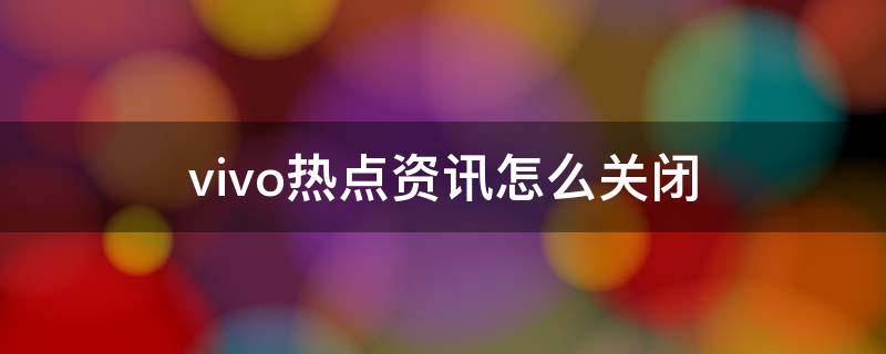vivo热点资讯怎么关闭 vivo手机热点资讯怎么关闭步骤