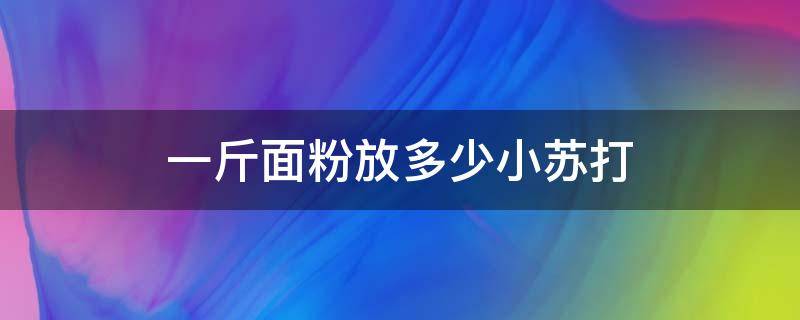 一斤面粉放多少小苏打 做馒头一斤面粉放多少小苏打