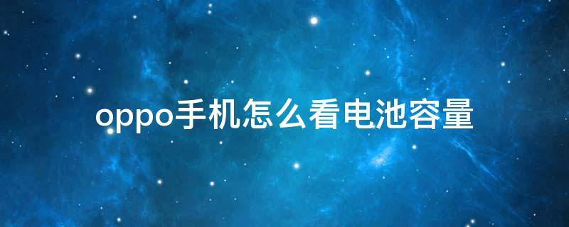 oppo手机怎么看电池容量（oppo手机怎么看电池容量剩余多少）