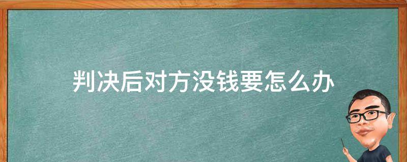 判决后对方没钱要怎么办 判决后没钱给对方怎么办