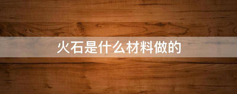 火石是什么材料做的 火石用什么做的