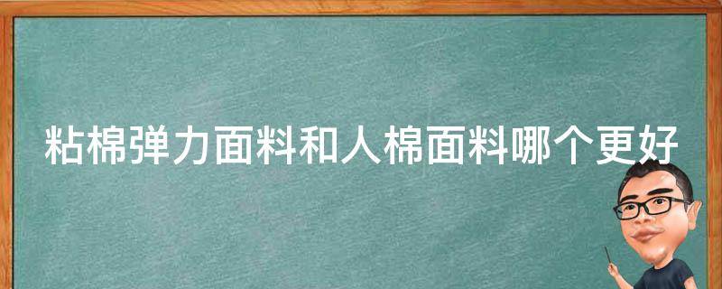 粘棉弹力面料和人棉面料哪个更好（粘棉弹力面料和人棉面料哪个更好一点）