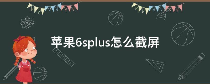 苹果6splus怎么截屏 苹果6splus怎么截屏手机屏幕