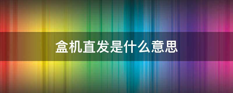 盒机直发是什么意思（泡泡玛特盒机直发是什么意思）