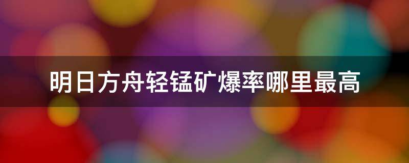 明日方舟轻锰矿爆率哪里最高（明日方舟轻锰矿爆率哪里最高活动）