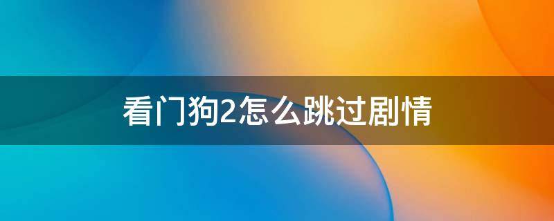 看门狗2怎么跳过剧情 看门狗2怎么跳过剧情动画