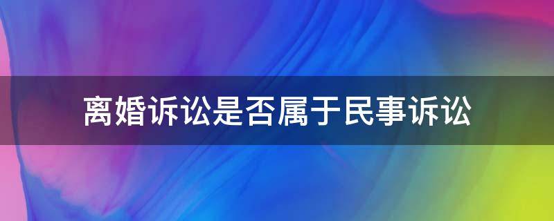 离婚诉讼是否属于民事诉讼（离婚是不是民事诉讼）