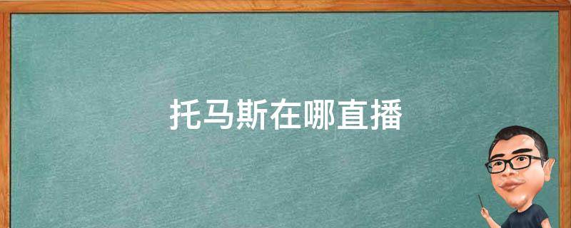 托马斯在哪直播 托马斯什么时候开始直播的
