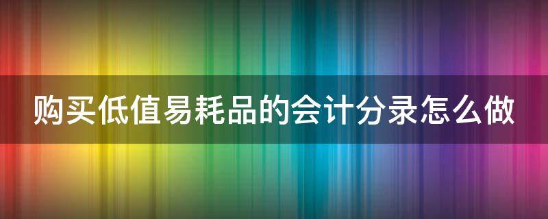 购买低值易耗品的会计分录怎么做 购买低值易耗品应支付的款项