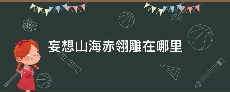 妄想山海赤翎雕在哪里（妄想山海赤翎雕在哪里刷新）