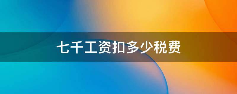 七千工资扣多少税费 厦门七千工资扣多少税费