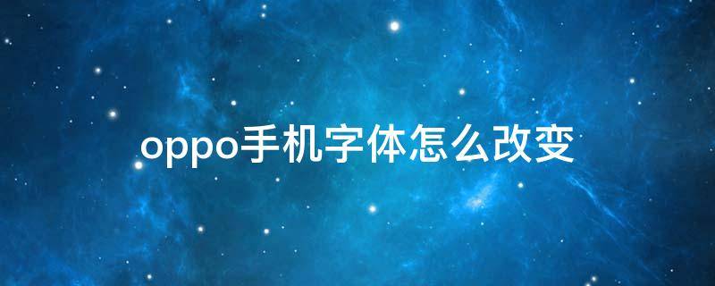 oppo手机字体怎么改变（oppo手机字体怎么改变免费的）
