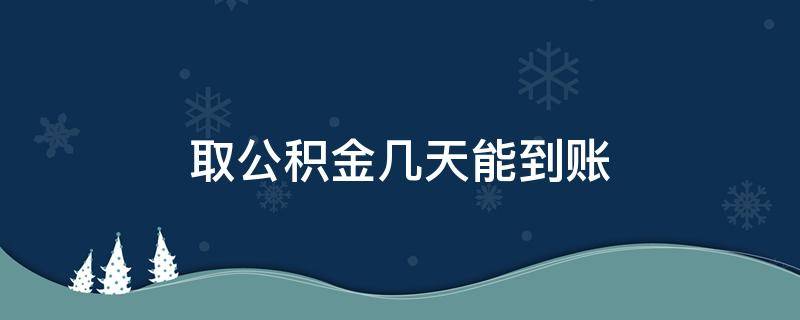 取公积金几天能到账 取公积金几天之内到账