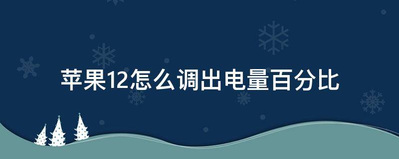 苹果12怎么调出电量百分比 苹果手机12怎么把电量百分比调出来