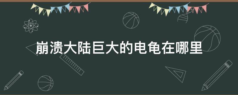 崩溃大陆巨大的电龟在哪里 崩溃大陆巨大的电力龟在哪里