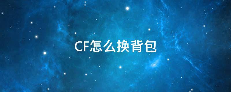 CF怎么换背包（cf怎么换背包快捷键）