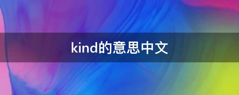 kind的意思中文（kind中文是什么意思）