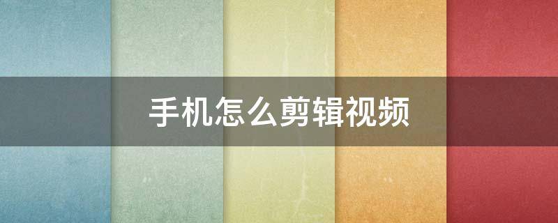 手机怎么剪辑视频 手机怎么剪辑视频教程
