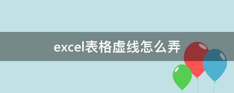 excel表格虚线怎么弄 excel表格虚线怎么弄掉