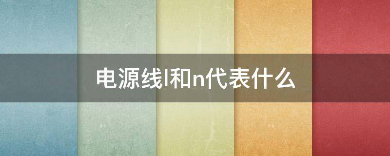 电源线l和n代表什么（电源线L和N各代表什么）
